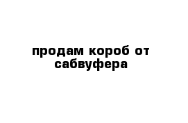 продам короб от сабвуфера